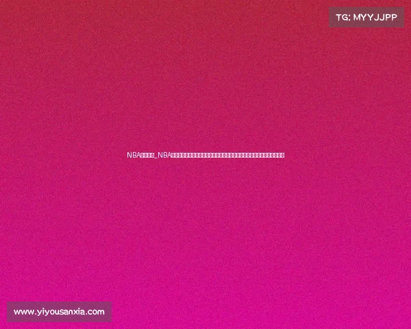 NBA赛事阶段_NBA赛季征程常规赛激烈角逐季后赛晋级之路总决赛王者之争篮球世界焦点时刻